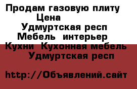 Продам газовую плиту › Цена ­ 1 000 - Удмуртская респ. Мебель, интерьер » Кухни. Кухонная мебель   . Удмуртская респ.